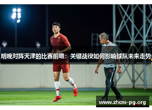 明晚对阵天津的比赛前瞻:关键战役如何影响球队未来走势 明晚对阵天津的比赛前瞻:关键战役如何影响球队未来走势