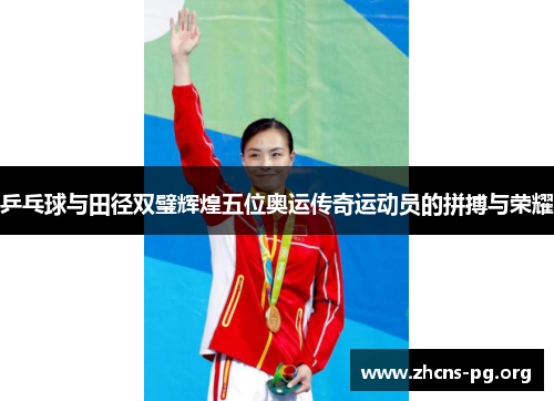 乒乓球与田径双璧辉煌五位奥运传奇运动员的拼搏与荣耀 乒乓球与田径双璧辉煌五位奥运传奇运动员的拼搏与荣耀