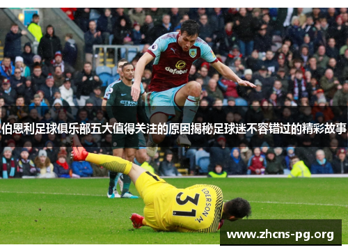 伯恩利足球俱乐部五大值得关注的原因揭秘足球迷不容错过的精彩故事 伯恩利足球俱乐部五大值得关注的原因揭秘足球迷不容错过的精彩故事