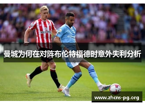 曼城为何在对阵布伦特福德时意外失利分析 曼城为何在对阵布伦特福德时意外失利分析