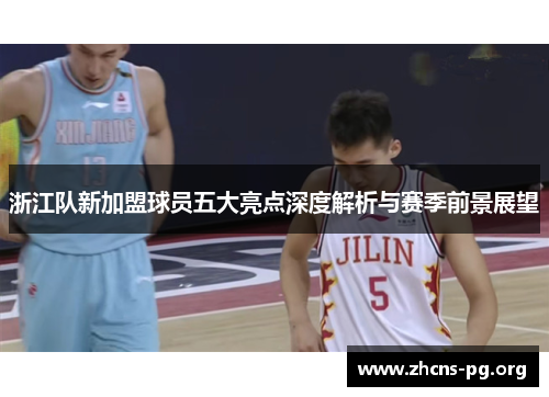 浙江队新加盟球员五大亮点深度解析与赛季前景展望 浙江队新加盟球员五大亮点深度解析与赛季前景展望