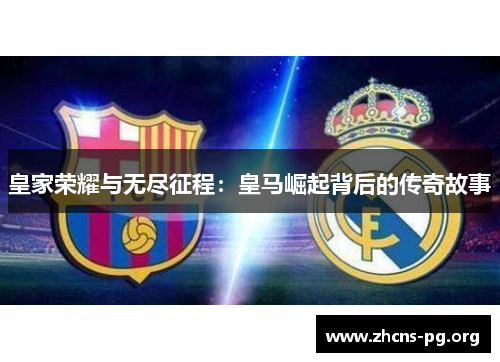 皇家荣耀与无尽征程:皇马崛起背后的传奇故事 皇家荣耀与无尽征程:皇马崛起背后的传奇故事