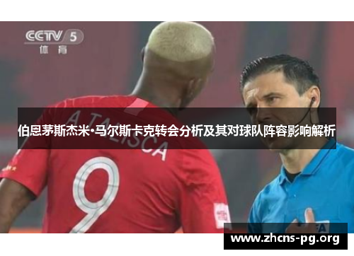 伯恩茅斯杰米·马尔斯卡克转会分析及其对球队阵容影响解析 伯恩茅斯杰米·马尔斯卡克转会分析及其对球队阵容影响解析