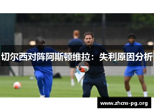 切尔西对阵阿斯顿维拉:失利原因分析 切尔西对阵阿斯顿维拉:失利原因分析