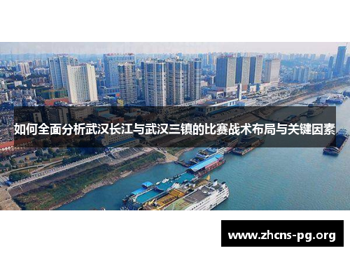 如何全面分析武汉长江与武汉三镇的比赛战术布局与关键因素 如何全面分析武汉长江与武汉三镇的比赛战术布局与关键因素