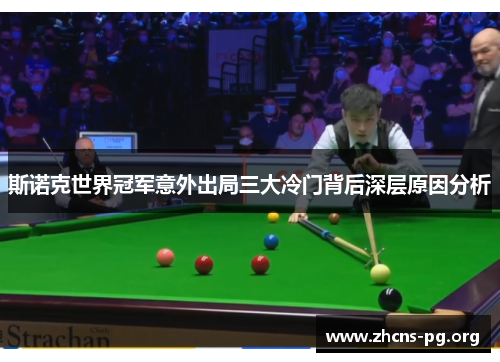 斯诺克世界冠军意外出局三大冷门背后深层原因分析 斯诺克世界冠军意外出局三大冷门背后深层原因分析