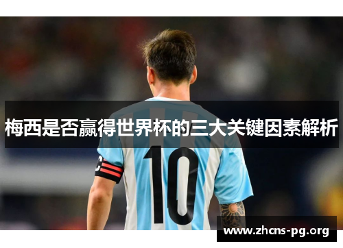 梅西是否赢得世界杯的三大关键因素解析 梅西是否赢得世界杯的三大关键因素解析