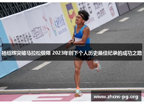 杨绍辉突破马拉松极限 2023年创下个人历史最佳纪录的成功之路 杨绍辉突破马拉松极限 2023年创下个人历史最佳纪录的成功之路