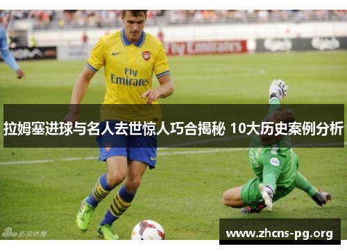 拉姆塞进球与名人去世惊人巧合揭秘 10大历史案例分析 拉姆塞进球与名人去世惊人巧合揭秘 10大历史案例分析