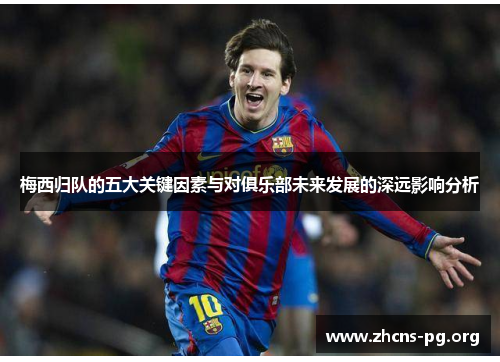 梅西归队的五大关键因素与对俱乐部未来发展的深远影响分析 梅西归队的五大关键因素与对俱乐部未来发展的深远影响分析