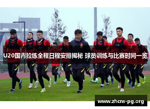 U20国青拉练全程日程安排揭秘 球员训练与比赛时间一览 U20国青拉练全程日程安排揭秘 球员训练与比赛时间一览