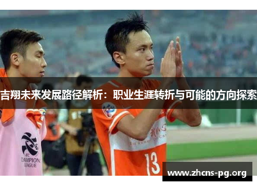 吉翔未来发展路径解析:职业生涯转折与可能的方向探索 吉翔未来发展路径解析:职业生涯转折与可能的方向探索