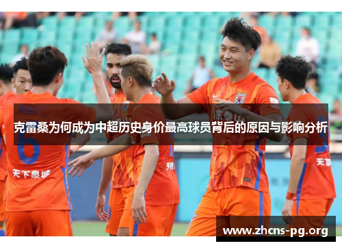 克雷桑为何成为中超历史身价最高球员背后的原因与影响分析 克雷桑为何成为中超历史身价最高球员背后的原因与影响分析
