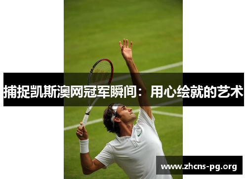 捕捉凯斯澳网冠军瞬间:用心绘就的艺术 捕捉凯斯澳网冠军瞬间:用心绘就的艺术