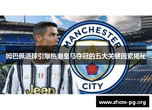 姆巴佩进球引爆热潮皇马夺冠的五大关键因素揭秘 姆巴佩进球引爆热潮皇马夺冠的五大关键因素揭秘