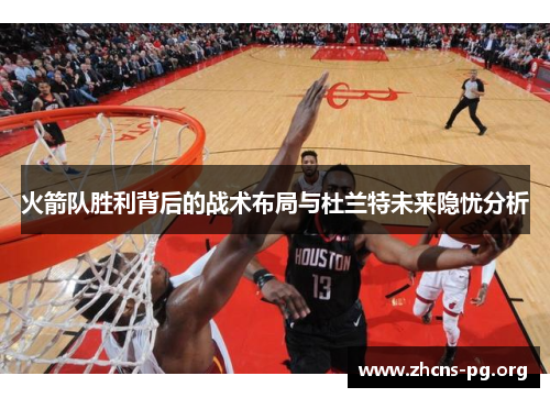 火箭队胜利背后的战术布局与杜兰特未来隐忧分析 火箭队胜利背后的战术布局与杜兰特未来隐忧分析