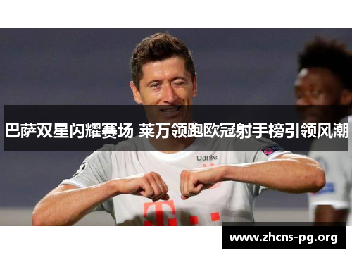 巴萨双星闪耀赛场 莱万领跑欧冠射手榜引领风潮 巴萨双星闪耀赛场 莱万领跑欧冠射手榜引领风潮