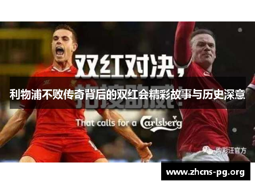 利物浦不败传奇背后的双红会精彩故事与历史深意 利物浦不败传奇背后的双红会精彩故事与历史深意