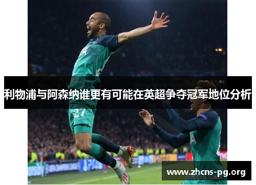 利物浦与阿森纳谁更有可能在英超争夺冠军地位分析 利物浦与阿森纳谁更有可能在英超争夺冠军地位分析