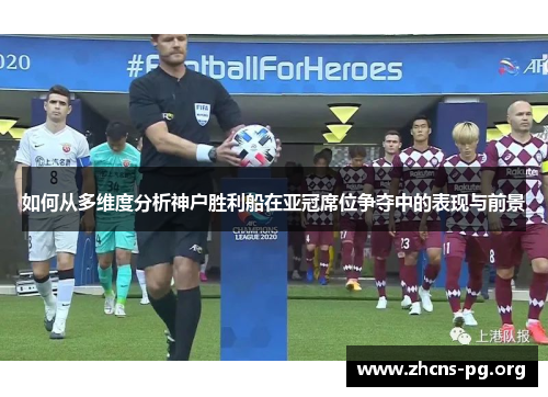 如何从多维度分析神户胜利船在亚冠席位争夺中的表现与前景 如何从多维度分析神户胜利船在亚冠席位争夺中的表现与前景