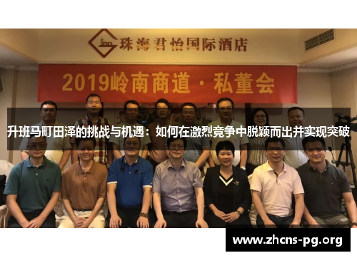 升班马町田泽的挑战与机遇:如何在激烈竞争中脱颖而出并实现突破 升班马町田泽的挑战与机遇:如何在激烈竞争中脱颖而出并实现突破