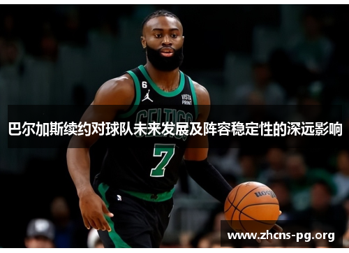 巴尔加斯续约对球队未来发展及阵容稳定性的深远影响 巴尔加斯续约对球队未来发展及阵容稳定性的深远影响