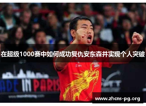 在超级1000赛中如何成功复仇安东森并实现个人突破 在超级1000赛中如何成功复仇安东森并实现个人突破