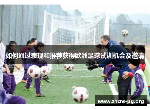 如何通过表现和推荐获得欧洲足球试训机会及邀请 如何通过表现和推荐获得欧洲足球试训机会及邀请
