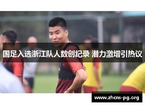 国足入选浙江队人数创纪录 潜力激增引热议 国足入选浙江队人数创纪录 潜力激增引热议