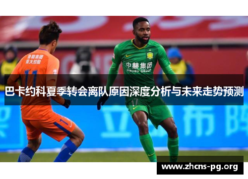 巴卡约科夏季转会离队原因深度分析与未来走势预测 巴卡约科夏季转会离队原因深度分析与未来走势预测