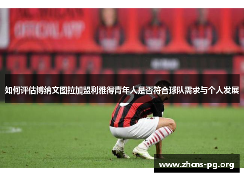 如何评估博纳文图拉加盟利雅得青年人是否符合球队需求与个人发展 如何评估博纳文图拉加盟利雅得青年人是否符合球队需求与个人发展