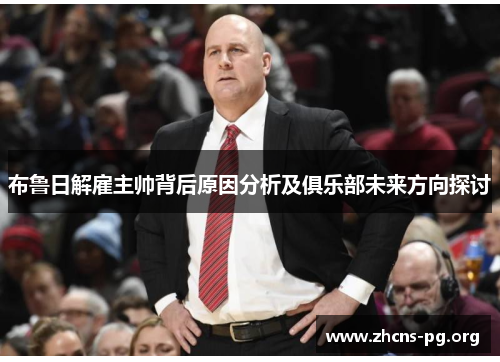 布鲁日解雇主帅背后原因分析及俱乐部未来方向探讨