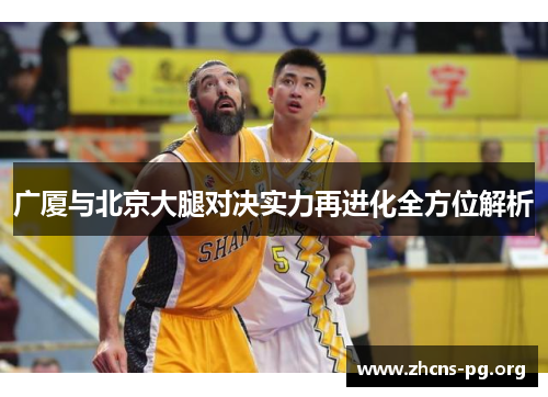 广厦与北京大腿对决实力再进化全方位解析 广厦与北京大腿对决实力再进化全方位解析