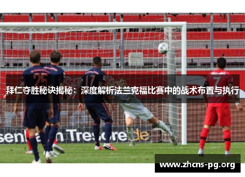 拜仁夺胜秘诀揭秘:深度解析法兰克福比赛中的战术布置与执行 拜仁夺胜秘诀揭秘:深度解析法兰克福比赛中的战术布置与执行