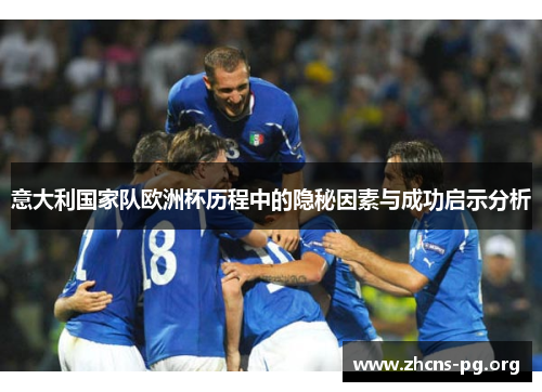 意大利国家队欧洲杯历程中的隐秘因素与成功启示分析 意大利国家队欧洲杯历程中的隐秘因素与成功启示分析