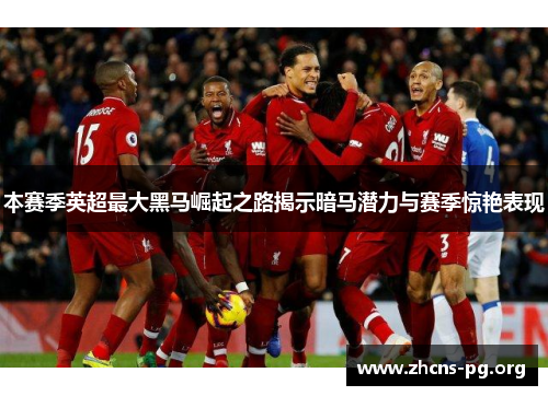 本赛季英超最大黑马崛起之路揭示暗马潜力与赛季惊艳表现 本赛季英超最大黑马崛起之路揭示暗马潜力与赛季惊艳表现