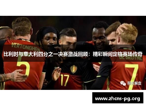 比利时与意大利四分之一决赛激战回顾:精彩瞬间定格赛场传奇 比利时与意大利四分之一决赛激战回顾:精彩瞬间定格赛场传奇