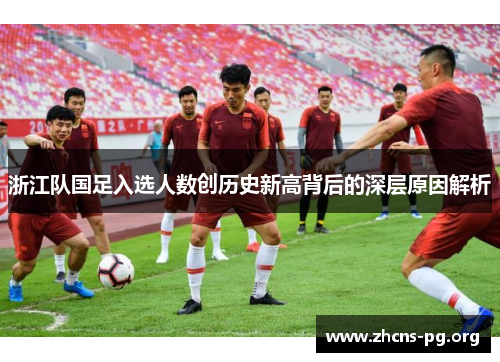 浙江队国足入选人数创历史新高背后的深层原因解析 浙江队国足入选人数创历史新高背后的深层原因解析