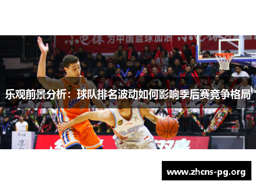 乐观前景分析:球队排名波动如何影响季后赛竞争格局 乐观前景分析:球队排名波动如何影响季后赛竞争格局
