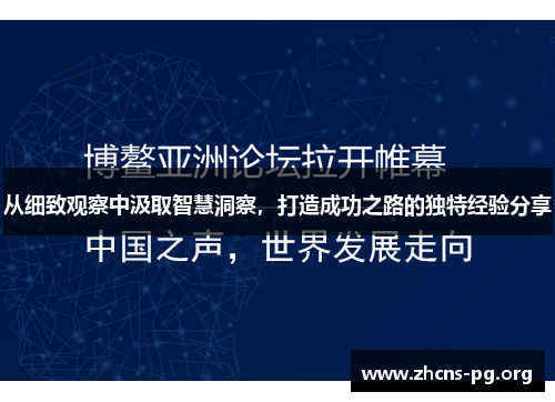 从细致观察中汲取智慧洞察,打造成功之路的独特经验分享 从细致观察中汲取智慧洞察,打造成功之路的独特经验分享