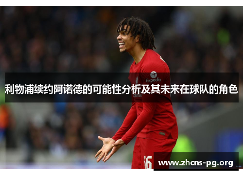 利物浦续约阿诺德的可能性分析及其未来在球队的角色 利物浦续约阿诺德的可能性分析及其未来在球队的角色