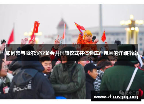 如何参与哈尔滨亚冬会升国旗仪式并体验庄严氛围的详细指南 如何参与哈尔滨亚冬会升国旗仪式并体验庄严氛围的详细指南