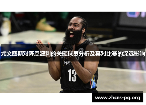 尤文图斯对阵恩波利的关键球员分析及其对比赛的深远影响 尤文图斯对阵恩波利的关键球员分析及其对比赛的深远影响