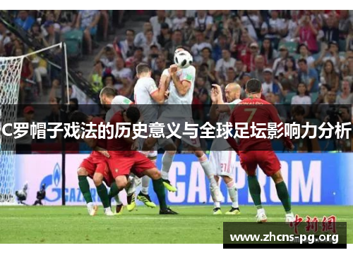 C罗帽子戏法的历史意义与全球足坛影响力分析 C罗帽子戏法的历史意义与全球足坛影响力分析