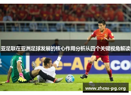 亚足联在亚洲足球发展的核心作用分析从四个关键视角解读 亚足联在亚洲足球发展的核心作用分析从四个关键视角解读