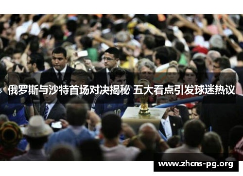 俄罗斯与沙特首场对决揭秘 五大看点引发球迷热议 俄罗斯与沙特首场对决揭秘 五大看点引发球迷热议