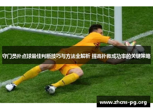 守门员扑点球最佳判断技巧与方法全解析 提高扑救成功率的关键策略 守门员扑点球最佳判断技巧与方法全解析 提高扑救成功率的关键策略