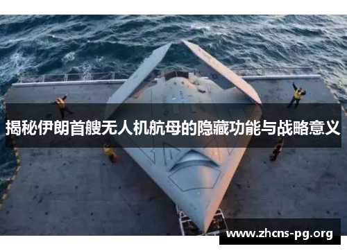 揭秘伊朗首艘无人机航母的隐藏功能与战略意义 揭秘伊朗首艘无人机航母的隐藏功能与战略意义