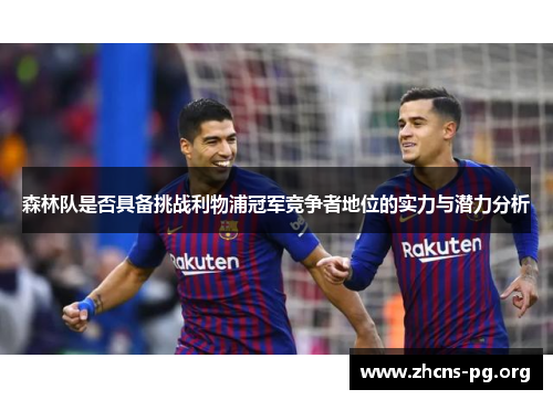 森林队是否具备挑战利物浦冠军竞争者地位的实力与潜力分析 森林队是否具备挑战利物浦冠军竞争者地位的实力与潜力分析