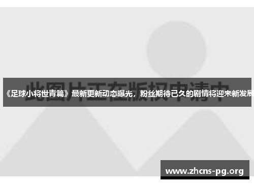 《足球小将世青篇》最新更新动态曝光,粉丝期待已久的剧情将迎来新发展 《足球小将世青篇》最新更新动态曝光,粉丝期待已久的剧情将迎来新发展